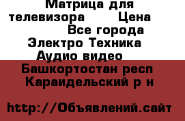 Матрица для телевизора 46“ › Цена ­ 14 000 - Все города Электро-Техника » Аудио-видео   . Башкортостан респ.,Караидельский р-н